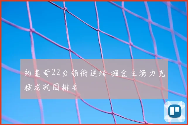 约基奇22分领衔逆转 掘金主场力克猛龙巩固排名