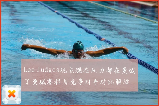 Lee Judges观点现在压力都在曼城了曼城赛程与竞争对手对比解读