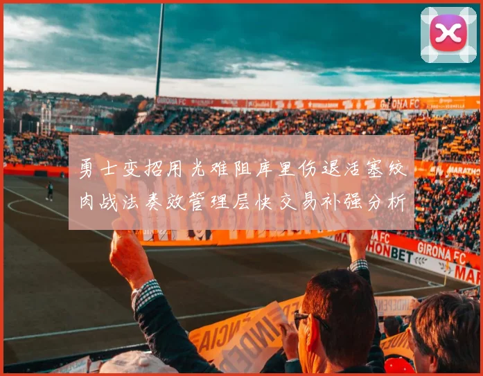 勇士变招用光难阻库里伤退活塞绞肉战法奏效管理层快交易补强分析