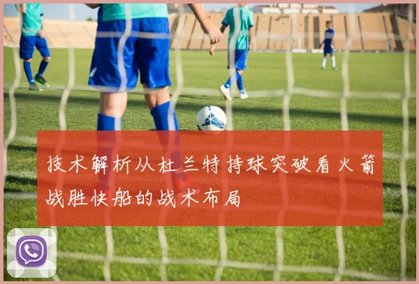 技术解析从杜兰特持球突破看火箭战胜快船的战术布局