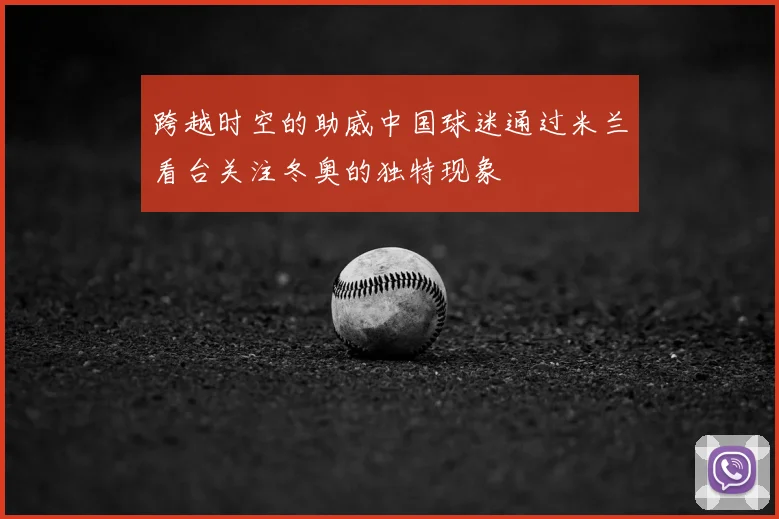 跨越时空的助威中国球迷通过米兰看台关注冬奥的独特现象