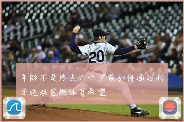 年龄不是终点六十岁前如何通过科学运动重燃体育希望