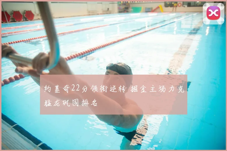 约基奇22分领衔逆转 掘金主场力克猛龙巩固排名