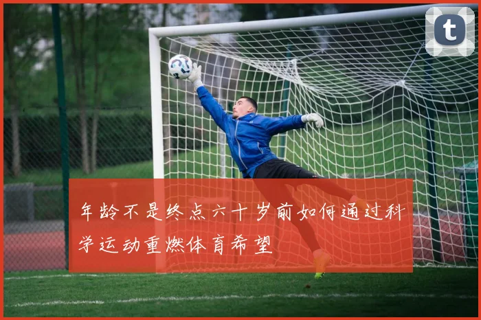 年龄不是终点六十岁前如何通过科学运动重燃体育希望