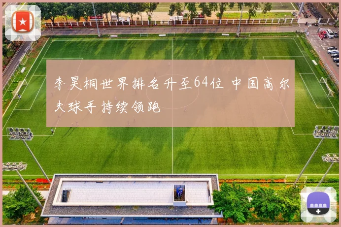 李昊桐世界排名升至64位 中国高尔夫球手持续领跑