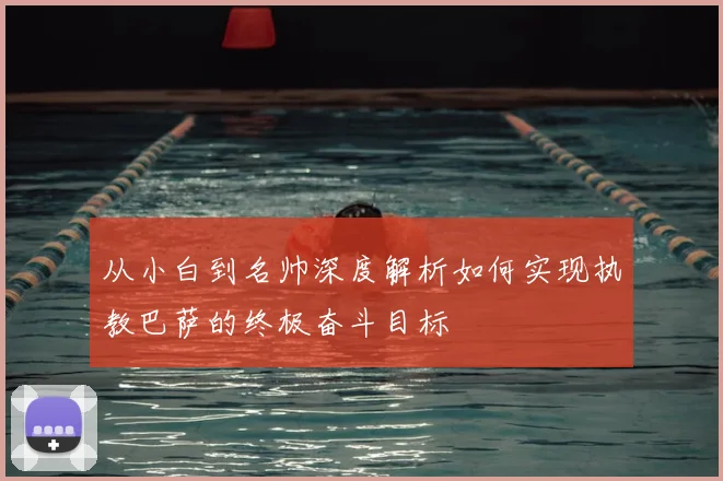 从小白到名帅深度解析如何实现执教巴萨的终极奋斗目标