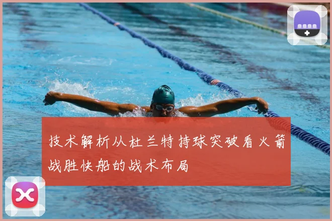 技术解析从杜兰特持球突破看火箭战胜快船的战术布局