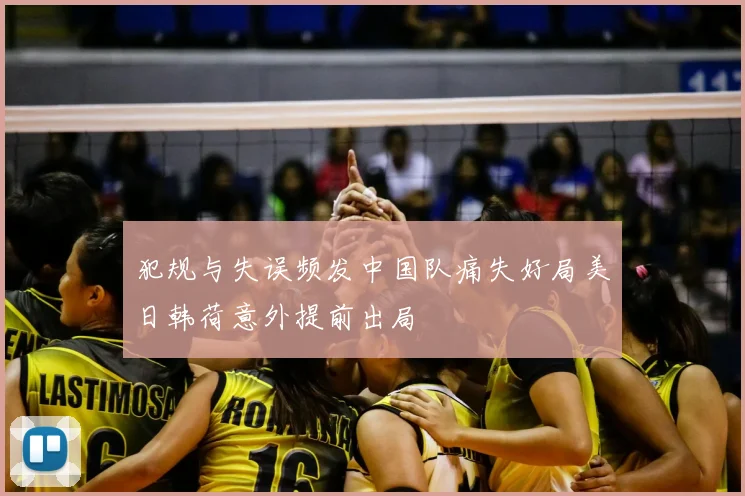 犯规与失误频发中国队痛失好局美日韩荷意外提前出局