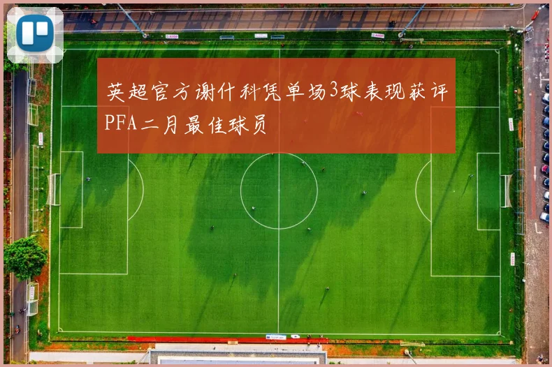 英超官方谢什科凭单场3球表现获评PFA二月最佳球员