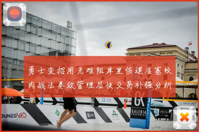 勇士变招用光难阻库里伤退活塞绞肉战法奏效管理层快交易补强分析